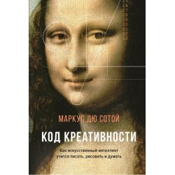 Код креативности. Как искусственный интеллект учится писать, рисовать и думать