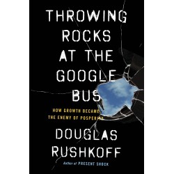 Throwing Rocks at the Google Bus : How Growth Became the Enemy of Prosperity