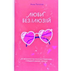 Люби без ілюзій. Як звільнитися від токсичних стереотипів і побудувати здорові стосунки