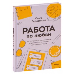 Работа по любви. Как построить успешную карьеру и превратить ее в источник вдохновения и счастья