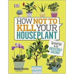 How Not to Kill Your House Plant : Survival Tips for the Horticulturally Challenged