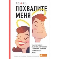 Похвалите меня: Как перестать зависеть от чужого мнения и обрести уверенность в себе