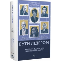 Бути лідером. Мудрість від тих, хто змінив правила гри