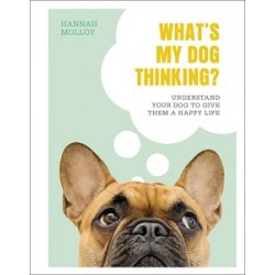 What's My Dog Thinking?: Understand Your Dog to Give Them a Happy Life