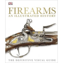 The Definitive Visual Guide: Firearms An Illustrated History