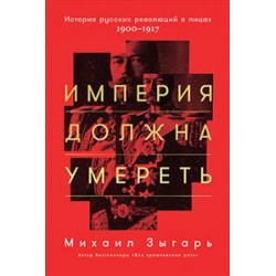 Империя должна умереть. История русских революций в лицах. 1900-1917 гг.