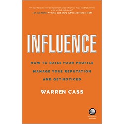 Influence: How to Raise Your Profile, Manage Your Reputation and Get Noticed