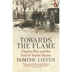 Towards the Flame : Empire, War and the End of Tsarist Russia