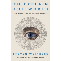 To Explain the World : The Discovery of Modern Science