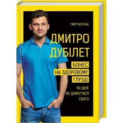 Дмитро Дубілет. Бізнес на здоровому глузді. 50 ідей, як домогтися свого