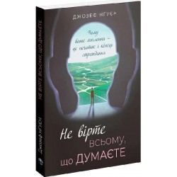 Не вірте всьому, що думаєте. Чому ваше мислення — це початок і кінець страждання.