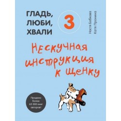 Гладь, люби, хвали. 3: нескучная инструкция к щенку