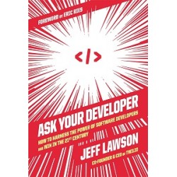 Ask Your Developer: How to Harness the Power of Software Developers and Win in the 21st Century