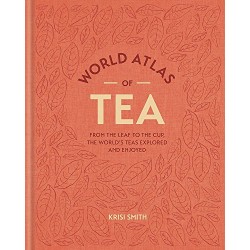World Atlas of Tea: From the Leaf to the Cup, the World's Teas Explored and Enjoy