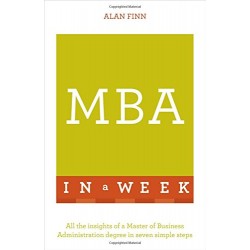 MBA in a Week: All the Insights of a Master of Business Administration Degree in Seven Simple Steps