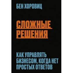 Сложные решения. Как управлять бизнесом, когда нет простых ответов