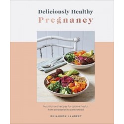 Deliciously Healthy Pregnancy: Nutrition and Recipes for Optimal Health from Conception to Parenthoo