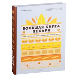 Большая книга пекаря: Хлеб, бриоши, выпечка. Учимся готовить шедевры