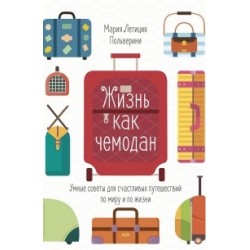 Жизнь как чемодан. Умные советы для счастливых путешествий по миру и по жизни