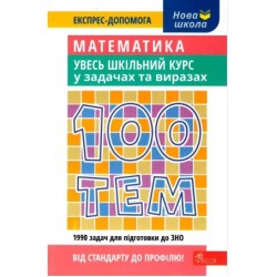 100 тем. Математика. Увесь шкільний курс у задачах та виразах