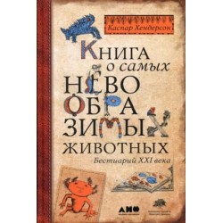 Книга о самых невообразимых животных. Бестиарий XXI века