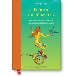Работа твоей мечты. Как зарабатывать деньги, занимаясь любимым делом