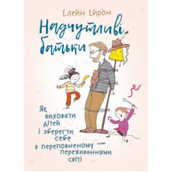 Надчутливі батьки. Як виховати дітей і зберегти себе в переповненому переживаннями світі