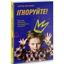 Ігноруйте! Щасливе виховання без надмірного контролю