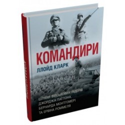 Командири. Шляхи військових лідерів Джорджа Паттона, Бернарда Монтгомері та Ервіна Роммеля