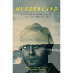 Murderland: Crime and Bloodlust in the Time of Serial Killers