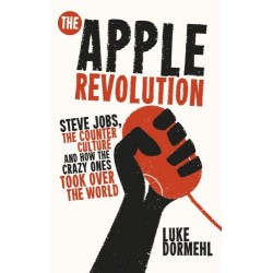 Apple Revolution,The: Steve Jobs, the Counterculture and How the Crazy Ones Took Over the World