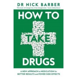 How to Take Drugs: A New Approach to Medication for Better Results and Fewer Side Effects