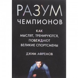 Разум чемпионов. Как мыслят, тренируются, побеждают великие спортсмены
