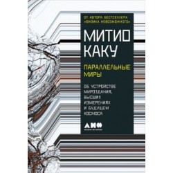 Параллельные миры. Об устройстве мироздания, высших измерениях и будущем космоса