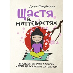Щастя в миттєвостях. Японські секрети спокою у світі, де все йде не за планом