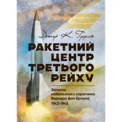 Ракетний центр Третього рейху. Записки найближчого соратника Вернера фон Брауна. 1943-1945