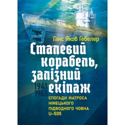 Сталевий корабель, залізний екіпаж. Спогади матроса німецького підводного човна U-505. 1941-1945