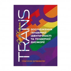 TRANS. Дослідження ґендерної ідентичності та ґендерної дисфорії. Практичне керівництво