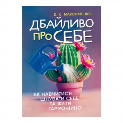 Дбайливо про себе. Як навчитися цінувати себе та жити гармонійно