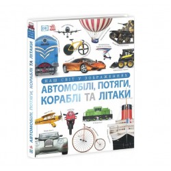 Наш світ у зображеннях. Автомобілі, потяги, кораблі та літаки (у)