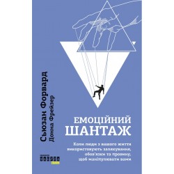 Емоційний шантаж. Коли люди із вашого життя використовують залякування, обов'язки та провину, щоб ма