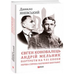 Євген Коновалець. Андрій Мельник. Портрети на тлі епохи. Перша спроба наукової біографії