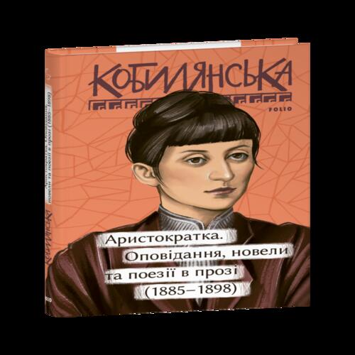 Обложка Аристократка. Оповідання, новели та поезії в прозі (1885-1898) Аристократка. Оповідання, новели та поезії в прозі (1885-1898)