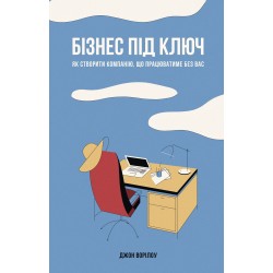 Бізнес під ключ. Як створити компанію, що працюватиме без вас
