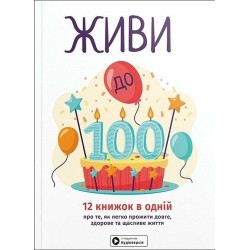 Живи до 100! 12 книжок в одній про те, як легко прожити довге, здорове та щасливе життя