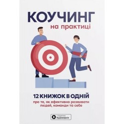 Коучинг на практиці. 12 книжок в одній про те, як ефективно розвивати людей, команди та себе