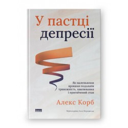 У пастці депресії. Як маленькими кроками подолати тривожність, хвилювання і пригнічений стан