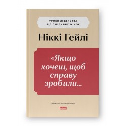 «Якщо хочеш, щоб справу зробили...». Уроки лідерства від сміливих жінок