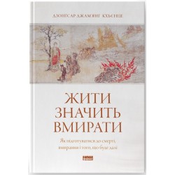 Жити значить вмирати. Як підготуватися до смерті, вмирання і того, що буде далі