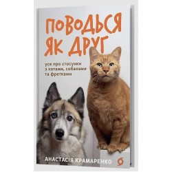 Поводься як друг. Усе про стосунки з котами, собаками та фретками